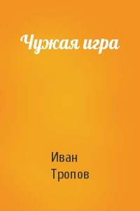 Иван Тропов - Чужая игра