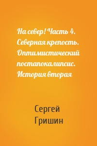 На север! Часть 4. Северная крепость. Оптимистический постапокалипсис. История вторая