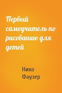 Первый самоучитель по рисованию для детей