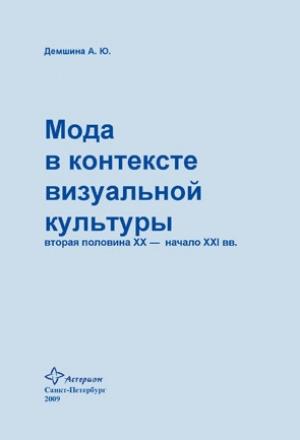 Обложка книги «Мода в контексте визуальной культуры: вторая половина ХХ – начало XXI вв.» — Анна Демшина
