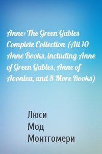 Anne: The Green Gables Complete Collection (All 10 Anne Books, including Anne of Green Gables, Anne of Avonlea, and 8 More Books)