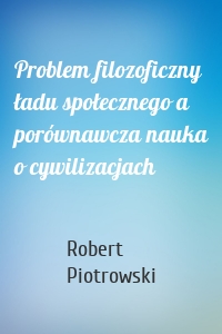 Problem filozoficzny ładu społecznego a porównawcza nauka o cywilizacjach