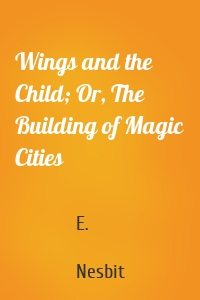 Wings and the Child; Or, The Building of Magic Cities
