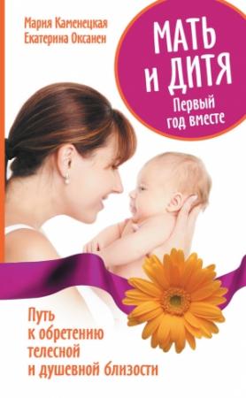 Обложка книги «Мать и дитя. Первый год вместе. Путь к обретению телесной и душевной близости» — Екатерина Оксанен, Мария Каменецкая