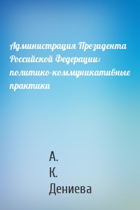 Администрация Президента Российской Федерации: политико-коммуникативные практики