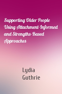 Supporting Older People Using Attachment-Informed and Strengths-Based Approaches