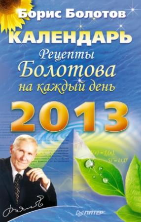 Обложка книги «Рецепты Болотова на каждый день. Календарь на 2013 год» — Борис Болотов