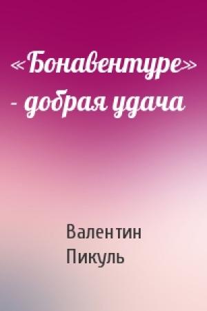 Обложка книги ««Бонавентуре» - добрая удача» — Валентин Пикуль