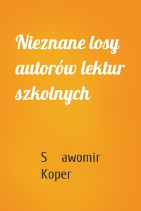 Nieznane losy autorów lektur szkolnych