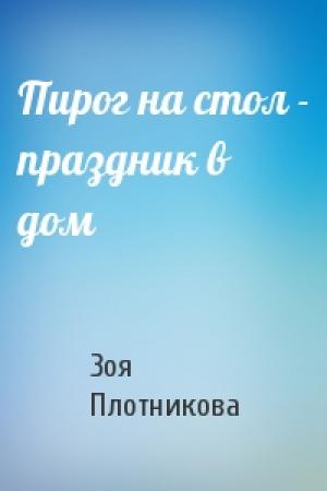 Обложка книги «Пирог на стол - праздник в дом» — З Плотникова