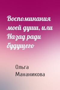 Воспоминания моей души, или Назад ради будущего