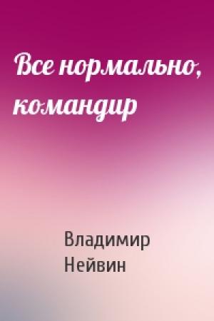Обложка книги «Все нормально, командир» — Владимир Нейвин