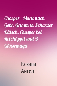 Chasper - Märli nach Gebr. Grimm in Schwizer Dütsch, Chasper bei Rotchäppli und D' Gänsemagd