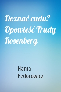 Doznać cudu? Opowieść Trudy Rosenberg