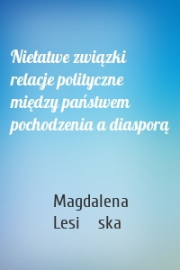 Niełatwe związki relacje polityczne między państwem pochodzenia a diasporą