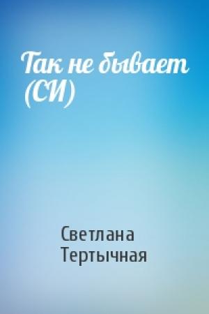Обложка книги «Так не бывает (СИ)» — Светлана Тертычная
