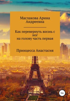 Обложка книги «Как первернуть жизнь с ног на голову часть первая. Принцесса Анастасия» — Арина Маслакова