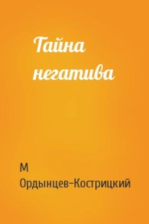Обложка книги «Тайна негатива» — М Ордынцев-Кострицкий