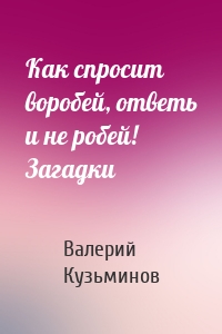 Как спросит воробей, ответь и не робей! Загадки