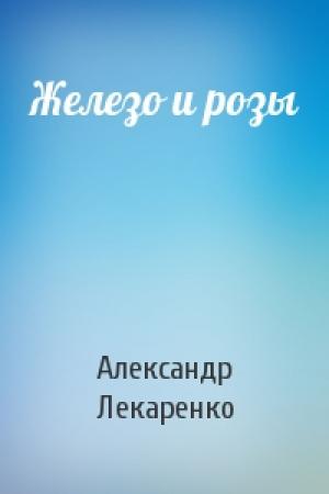 Обложка книги «Железо и розы» — Александр Лекаренко