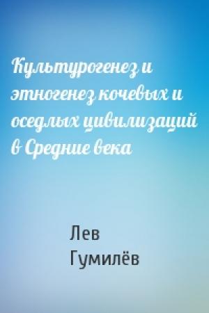 Обложка книги «Культурогенез и этногенез кочевых и оседлых цивилизаций в Средние века» — Лев Николаевич Гумилёв