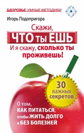Обложка книги «Скажи, что ты ешь, и я скажу, сколько ты проживешь!» — Игорь Подопригора