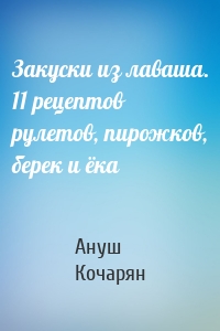 Закуски из лаваша. 11 рецептов рулетов, пирожков, берек и ёка