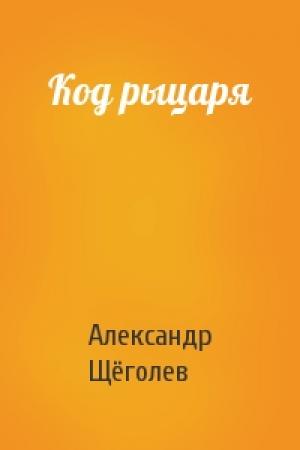Обложка книги «Код рыцаря» — Александр Щёголев