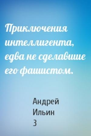 Обложка книги «Приключения интеллигента, едва не сделавшие его фашистом.» — Андрей Ильин 3