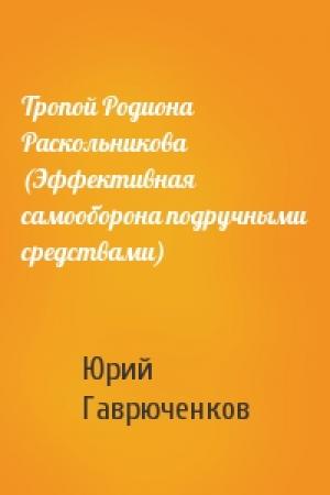Обложка книги «Тропой Родиона Раскольникова (Эффективная самооборона подручными средствами)» — Юрий Гаврюченков