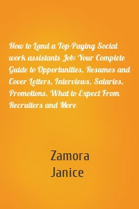 How to Land a Top-Paying Social work assistants Job: Your Complete Guide to Opportunities, Resumes and Cover Letters, Interviews, Salaries, Promotions, What to Expect From Recruiters and More