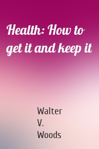 Health: How to get it and keep it