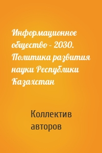 Информационное общество – 2030. Политика развития науки Республики Казахстан