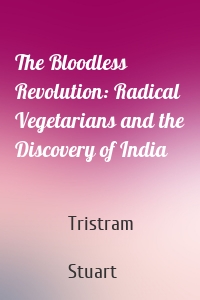 The Bloodless Revolution: Radical Vegetarians and the Discovery of India