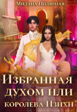 Обложка книги «Избранная духом или королева Изихи» — Милана Полярная
