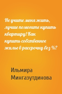 Не учите меня жить, лучше помогите купить квартиру! Как купить собственное жилье в рассрочку без %?