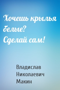 Хочешь крылья белые? Сделай сам!