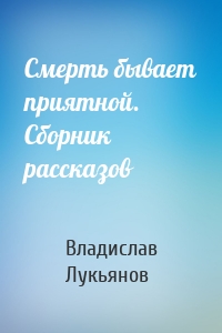 Смерть бывает приятной. Сборник рассказов