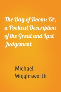 The Day of Doom; Or, a Poetical Description of the Great and Last Judgement