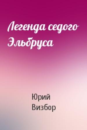 Обложка книги «Легенда седого Эльбруса» — Юрий Визбор