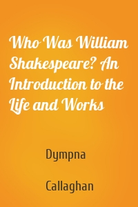 Who Was William Shakespeare? An Introduction to the Life and Works