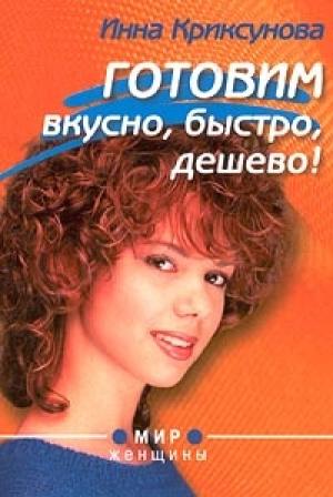 Обложка книги «Готовим вкусно, быстро, дешево!» — Инна Криксунова