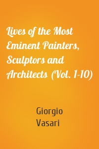 Lives of the Most Eminent Painters, Sculptors and Architects (Vol. 1-10)