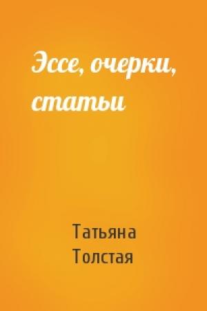 Обложка книги «Эссе, очерки, статьи» — Татьяна Толстая