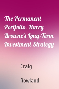 The Permanent Portfolio. Harry Browne's Long-Term Investment Strategy