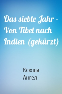 Das siebte Jahr - Von Tibet nach Indien (gekürzt)