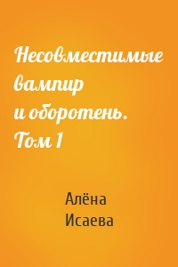 Несовместимые вампир и оборотень. Том 1