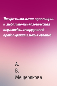 Профессиональная адаптация и морально-психологическая подготовка сотрудников правоохранительных органов