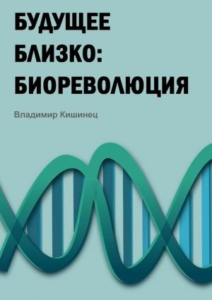 Обложка книги «Будущее близко: биореволюция» — Владимир Кишинец