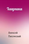 Алексей Писемский - Хищники